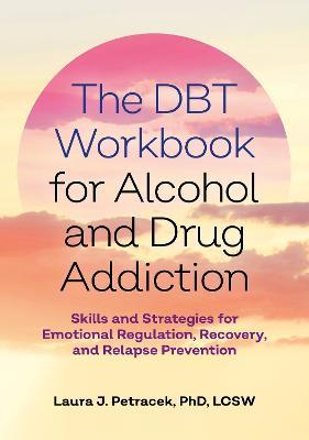 The DBT Workbook for Alcohol and Drug Addiction: Skills and Strategies for Emotional Regulation, Recovery, and Relapse Prevention - Laura J. Petracek - cover