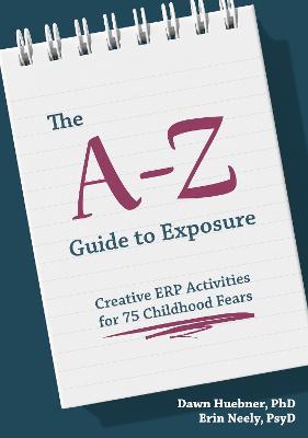 The A-Z Guide to Exposure: Creative ERP Activities for 75 Childhood Fears - Dawn Huebner,Erin Neely - cover