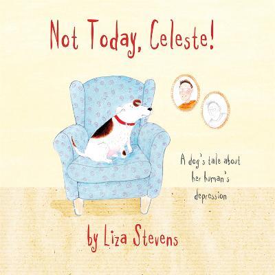 Not Today, Celeste!: A Dog's Tale about Her Human's Depression - Liza Stevens - cover