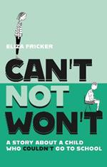 Can't Not Won't: A Story About A Child Who Couldn't Go To School