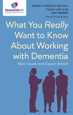What You Really Want to Know About Working with Dementia: Real Issues and Expert Advice - Karen Harrison Dening,Hilda Hayo,Amy Pepper - cover