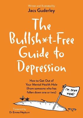 The Bullsh*t-Free Guide to Depression: How to Get Out of Your Mental Health Hole (from someone who has fallen down one or two) - Jacs Guderley - cover