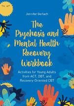 The Psychosis and Mental Health Recovery Workbook: Activities for Young Adults from ACT, DBT, and Recovery-Oriented CBT