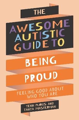 The Awesome Autistic Guide to Being Proud: Feeling Good About Who You Are - Tanya Masterman,Yenn Purkis - cover