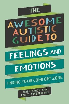The Awesome Autistic Guide to Feelings and Emotions: Finding Your Comfort Zone - Yenn Purkis,Tanya Masterman - cover