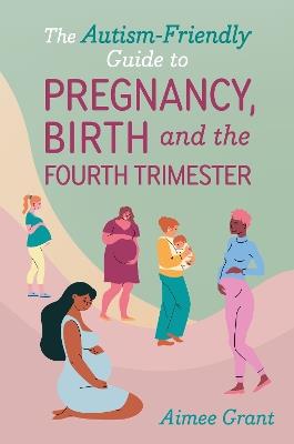The Autism-Friendly Guide to Pregnancy, Birth and the Fourth Trimester - Aimee Grant - cover