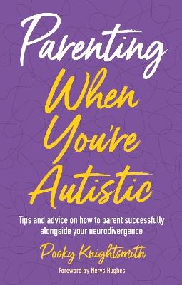 Parenting When You're Autistic: Tips and advice on how to parent successfully alongside your neurodivergence - Pooky Knightsmith - cover