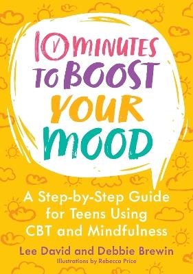 10 Minutes to Boost Your Mood: A Step-by-Step Guide for Teens Using CBT and Mindfulness - Lee David,Debbie Brewin - cover