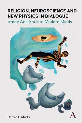 Religion, Neuroscience and New Physics in Dialogue: Stone Age Souls in Modern Minds - Darren Marks - cover
