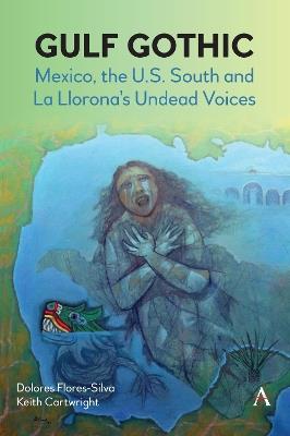 Gulf Gothic: Mexico, the U.S. South and La Llorona's Undead Voices - Dolores Flores-Silva,Keith Cartwright - cover