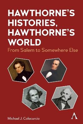 Hawthorne's Histories, Hawthorne's World: From Salem to Somewhere Else - Michael J. Colacurcio - cover