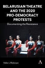 Belarusian Theatre and the 2020 Pro-Democracy Protests: Documenting the Resistance
