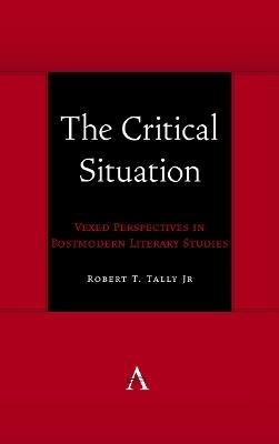 The Critical Situation: Vexed Perspectives in Postmodern Literary Studies - Robert T. Tally Jr - cover
