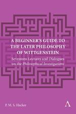 A Beginner's Guide to the Later Philosophy of Wittgenstein: Seventeen Lectures and Dialogues on the Philosophical Investigations