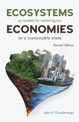 Ecosystems as Models for Restoring our Economies, 2nd Edition: To a Sustainable State - John H. Giordanengo - cover