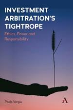 Investment Arbitration’s Tightrope: Ethics, Power and Responsibility