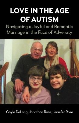 Love in the Age of Autism: Navigating a Joyful and Romantic Marriage in the Face of Adversity - Gayle DeLong,Jonathan Rose,Jennifer Rose - cover