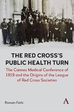 The Red Cross’s Public Health Turn: The Cannes Medical Conference of 1919 and the Origins of the League of Red Cross Societies