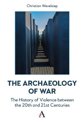 The Archaeology of War: The History of Violence between the 20th and 21st Centuries - Christian Wevelsiep - cover