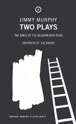 Jimmy Murphy: Two Plays: Kings of the Kilburn High Road; Brothers of the Brush - Jimmy Murphy,Stuart Parker - cover