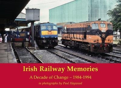 Irish Railway Memories: A Decade of Change - 1984-1994: in photographs by Paul Haywood - Paul Haywood - cover