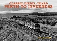 Classic Diesel Years: Perth to Inverness - Tom Heavyside - cover