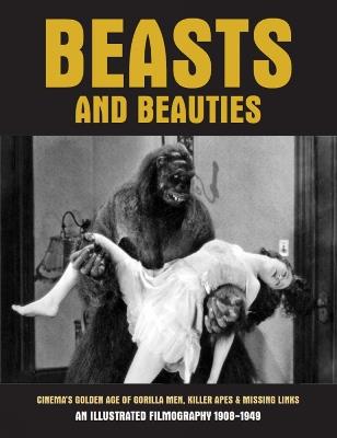Beasts and Beauties: Cinema's Golden Age of Gorilla Men, Killer Apes & Missing Links An Illustrated Filmography 1908-1949 - cover