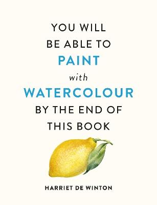 You Will Be Able to Paint with Watercolour by the End of This Book - Harriet de Winton - cover