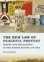 The New Law of Peaceful Protest: Rights and Regulation in the Human Rights Act Era - David Mead - cover