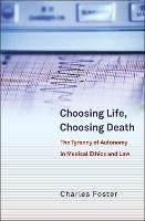 Choosing Life, Choosing Death: The Tyranny of Autonomy in Medical Ethics and Law - Charles Foster - cover