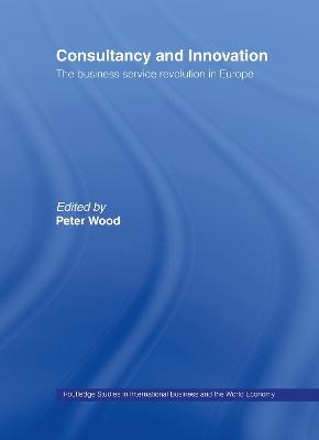 Consultancy and Innovation: The Business Service Revolution in Europe - Peter Wood - cover