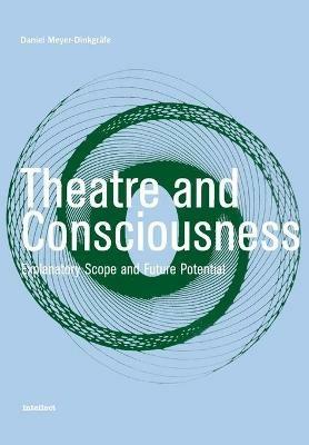 Theatre and Consciousness: Explanatory Scope and Future Potential - Daniel Meyer-Dinkgräfe - cover