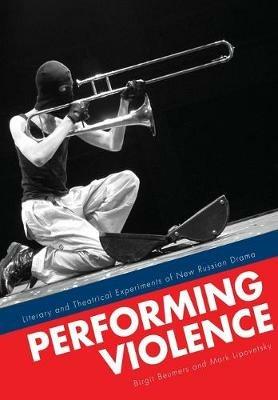Performing Violence: Literary and Theatrical Experiments of New Russian Drama - Birgit Beumers,Mark Lipovetsky - cover