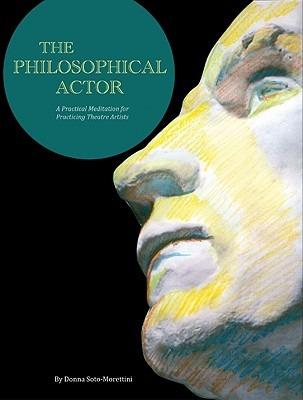 The Philosophical Actor: A Practical Meditation for Practicing Theatre Artists - Donna Soto-Morettini - cover
