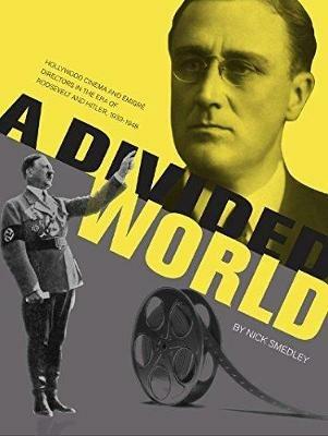 A Divided World: Hollywood Cinema and Emigre Directors in the Era of Roosevelt and Hitler, 1933-1948 - Nick Smedley - cover
