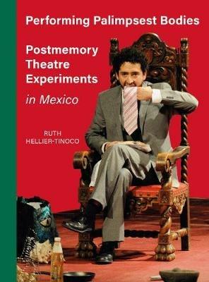 Performing Palimpsest Bodies: Postmemory Theatre Experiments in Mexico - Ruth Hellier-Tinoco - cover