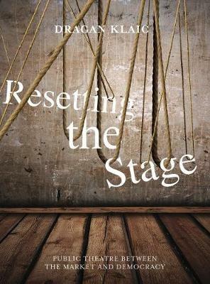 Resetting the Stage: Public Theatre Between the Market and Democracy - Dragan Klaic - cover