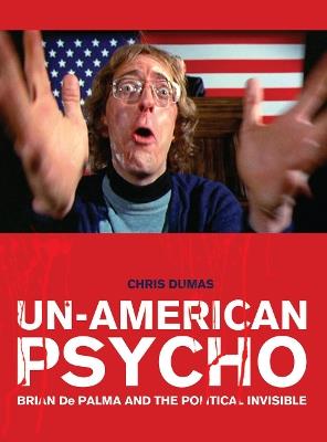 Un-American Psycho: Brian De Palma and the Political Invisible - Chris Dumas - cover
