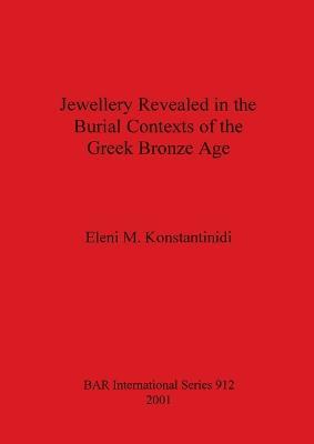 Jewellery Revealed in the Burial Contexts of the Greek Bronze Age - Eleni M. Konstantinidi - cover
