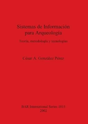 Sistemas de Información para Arqueología: Teoría metodología y tecnologías - César A González Pérez - cover