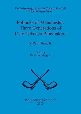Archaeology of the Clay Tobacco Pipe XVII. Pollocks of Manchester: Three Generations of Clay Tobacco Pipemakers - S Paul Jung Jr - cover