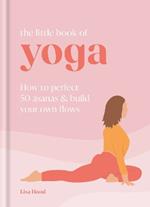 The Little Book of Yoga: How to Perfect 50 Asanas and Build Your Own Flows