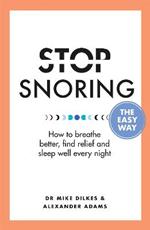 Stop Snoring The Easy Way: How to breathe better, find relief and sleep well every night