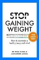 Stop Gaining Weight The Easy Way: How to maintain a healthy body and mind - Mike Dilkes,Alexander Adams - cover