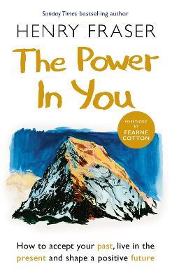 The Power in You: How to Accept your Past, Live in the Present and Shape a Positive Future - Henry Fraser - cover