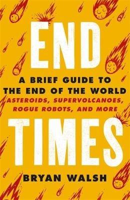 End Times: A Brief Guide to the End of the World - Bryan Walsh,Bryan Walsh - cover
