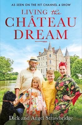 Living the Château Dream: As seen on the hit Channel 4 show Escape to the Château - Angel Strawbridge,Dick Strawbridge - cover
