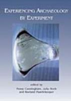 Experiencing Archaeology by Experiment: Proceedings of the Experimental Archaeology Conference, Exeter 2007