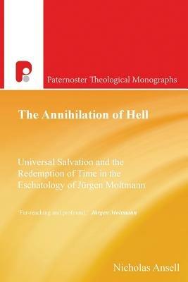 The Annihilation of Hell: Universal Salvation and the Redemption of Time in the Eschatology of Jergen Moltmann - Nicholas J. Ansell - cover