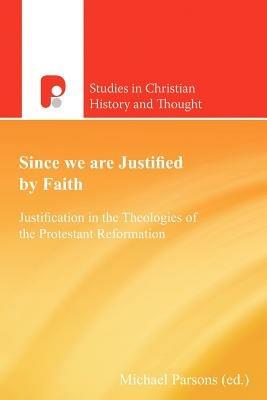 Since We are Justified by Faith: Justification in the Theologies of the Protestant Reformation - Michael Parsons - cover
